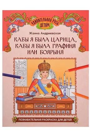 Книга Кабы я была царица, кабы я была графиня или боярыня: познавательная раскраска для детей (Жанна Андриевская)