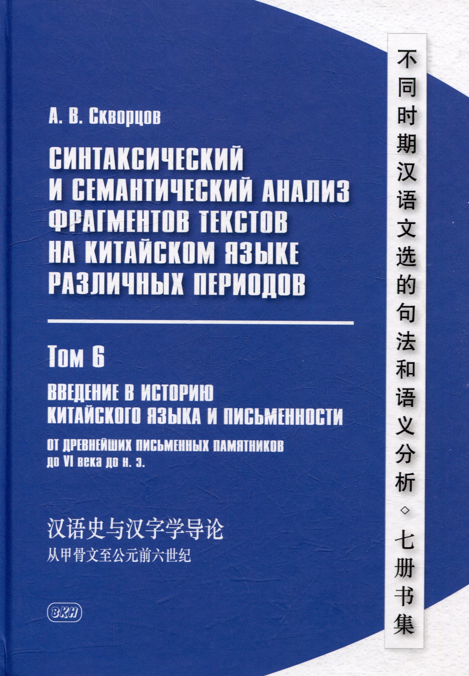 

Синтаксический и семантический анализ фрагментов текстов на китайском языке различных периодов. В 7-ми томах. Том 6: Введение в историю китайского языка и письменности (от древнейших письменных памятников до VI века до н.э.): монография