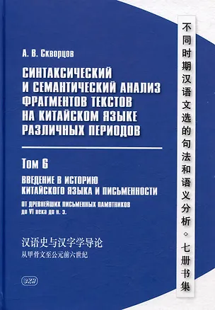 Книга Синтаксический и семантический анализ фрагментов текстов на китайском языке различных периодов. В 7-ми томах. Том 6: Введение в историю китайского языка и письменности (от древнейших письменных памятников до VI века до н.э.): монография (Арсений Скворцов)