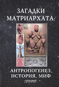 Загадки матриархата: антророгенез, история, миф. Монография