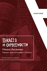 Пикассо и окрестности Ивана Аксенова: Первая в мире монография о Пикассо (Комментированное издание)