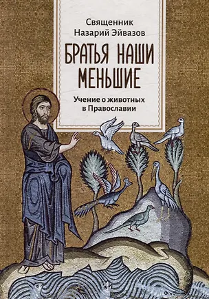 Книга Братья наши меньшие: Учение о животных в Православии (Иерей Назарий Эйвазов)