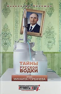 Тайны русской водки. Эпоха Михаила Горбачева