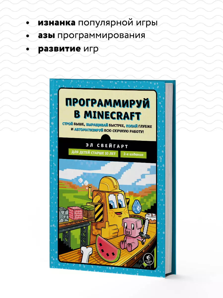 Программируй в Minecraft. Строй выше, выращивай быстрее, копай глубже и  автоматизируй всю скучную работу! (Эл Свейгарт) - купить книгу с доставкой  в ...