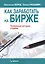 Как заработать на бирже. Проверенные методики и приемы — 2705435 — 1