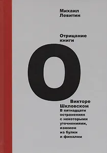 Отрицание книги о Викторе Шкловском. В пятнадцати остранениях с некоторыми уточнениями, изюмом из булки и финалом