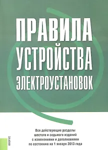 Правила устройства электроустановок. Все действующие разделы 6-го и 7-го изд. с изменениями и дополнениями по сост. на 1.01.2013 г.