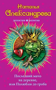 Последний мачо на деревне, или Полюблю до гроба: роман