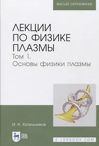Лекции по физике плазмы. Том 1. Основы физики плазмы. Учебное пособие