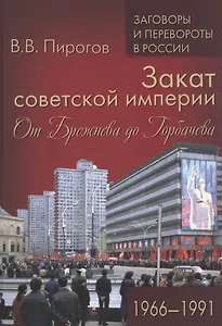 Закат советской империи. От Брежнева до Горбачева. 1966-1991