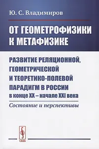 От геометрофизики к метафизике. Развитие реляционной геометрической и теоретико-полевой парадигм в России в конце XX - начале XXI века. Состояния и перспективы