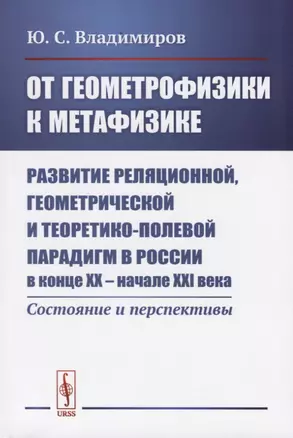 От геометрофизики к метафизике. Развитие реляционной геометрической и теоретико-полевой парадигм в России в конце XX - начале XXI века. Состояния и перспективы — 2738660 — 1