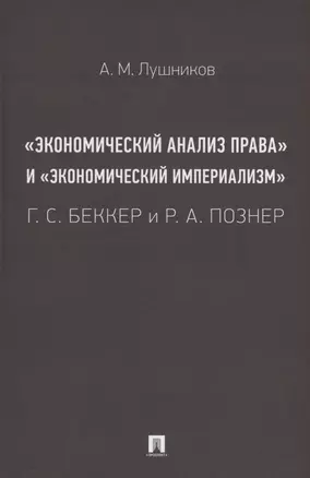 «Экономический анализ права» и «экономический империализм»: Г. С. Беккер и Р. А. Познер. Монография — 3064233 — 1