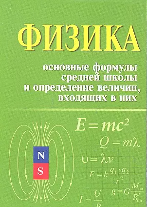 Физика. Основные формулы средней школы и определение величин, входящих в них: справочное пособие / 2-е изд. — 7313994 — 1