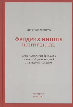 Фридрих Ницше и античность: Образ классической древности в немецкой гуманитарной мысли XVIII - XX веков — 2822250 — 1