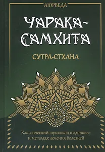 Аюрведа. Чарака-Самхита. Сутра-стхана. Классический трактат о здоровье и методах лечения болезней