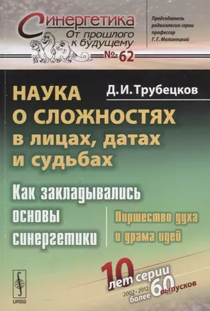 Наука о сложностях в лицах, датах и судьбах: Как закладывались основы синергетики: Пиршество духа и драма идей. Издание стереотипное — 2632690 — 1