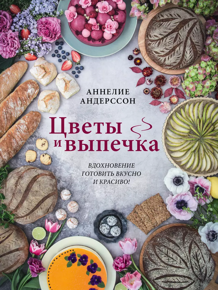 Цветы и выпечка. Вдохновение готовить вкусно и красиво! (Аннелие Андерссон)  - купить книгу с доставкой в интернет-магазине «Читай-город». ISBN:  978-5-04-121544-6