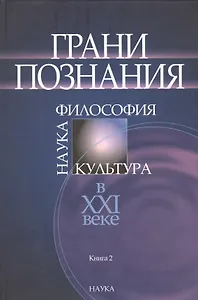 Грани познания. Наука. Философия. Культура в XXI веке. В двух книгах. Книга 2