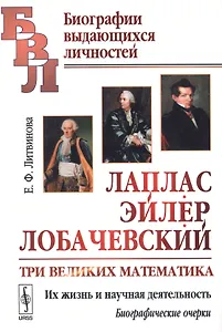 Лаплас, Эйлер, Лобачевский: Три великих математика. Их жизнь и научная деятельность. Биографические
