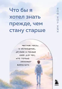 Что бы я хотел знать прежде, чем стану старше. Честные мысли о самооценке, друзьях и поиске себя для тех, кто только начинает взрослеть