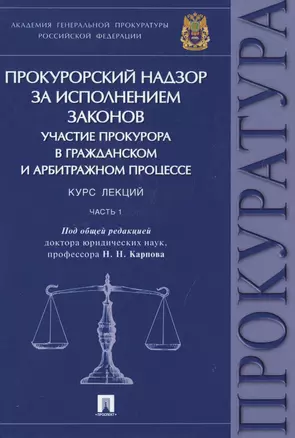 Прокурорский надзор за исполнением законов. Участие прокурора в гражданском и арбитражном процессе. Курс лекций. Часть 1 — 2629258 — 1