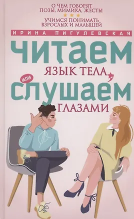 Книга Читаем язык тела, или слушаем глазами. О чем говорят позы, мимика, жесты. Учимся понимать взрослых и малышей (Ирина Пигулевская)