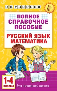 Русский язык. Математика. 1-4 классы. Полное справочное пособие для начальной школы