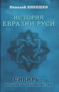 История Евразии-Руси. Сибирь - колыбель человечества