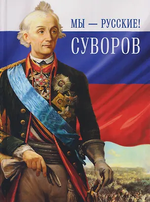 Книга Мы - русские! Суворов. Жизнь, слова и подвиги великого русского полководца Александра Васильевича Суворова ()