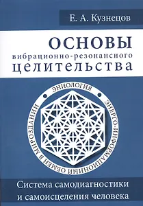 Основы вибрационно-резонансного целительства. Система самодиагностики и самоисцеления человека