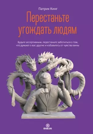 Перестаньте угождать людям. Будьте ассертивным, перестаньте заботиться о том, что думают о вас другие, и избавьтесь от чувства вины — 2948689 — 1