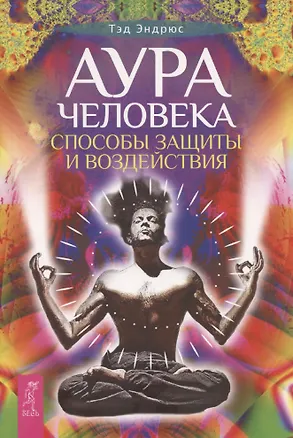 Книга Аура человека. Способы защиты и воздействия (Тэд Эндрюс)