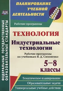 Технология. Индустриальные технологии. 5-8 классы. Рабочие программы по учебникам В. Д. Симоненко. ФГОС