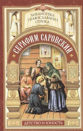 Душа, приголубленная Богородицей. Детство и юность Серафима Саровского — 2473857 — 1