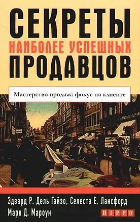 Книга Секреты наиболее успешных продавцов: Мастерство продаж: фокус на клиенте ()