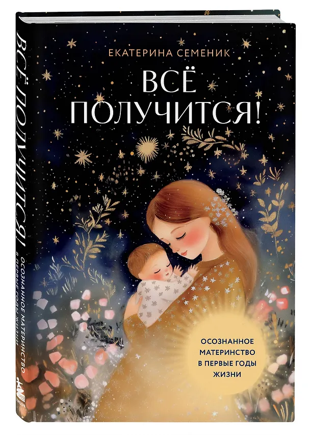 Книга Все получится! Осознанное материнство в первые годы жизни (Екатерина Семеник) — 4