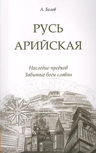 Русь арийская. 3-е изд. Наследие предков. Забытые боги славян