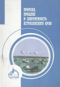 Природа, прошлое и современность Астраханского края