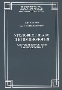 Уголовное право и криминология Актуальные проблемы взаимодействия (мТеорИПрУгПрИУгПр) Скурко