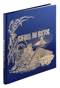 Взгляд на Восток. Путешествию цесаревича Николая Александровича в Азию и пуску первого вагона по Уссурийской ветке Транссибирской магистрали посвящается