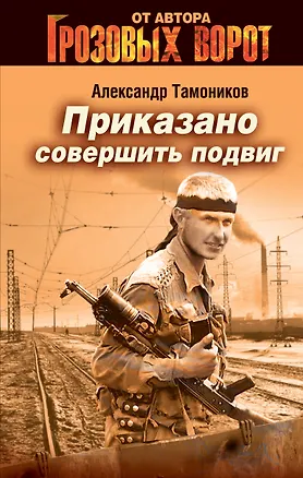 Книга Приказано совершить подвиг (Александр Тамоников)