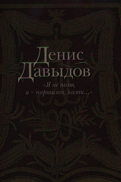Книга "Я не поэт, я - партизан, казак...": Сочинения в стихах и прозе (Денис Давыдов) — 1