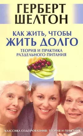 Как жить чтобы жить долго. Теория и практика раздельного питания [Текст] — 2224175 — 1