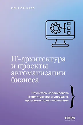 Книга IT-архитектура и проекты автоматизации бизнеса (Илья Отькало)