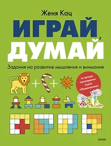 Играй, думай. Задания на развитие мышления и внимания