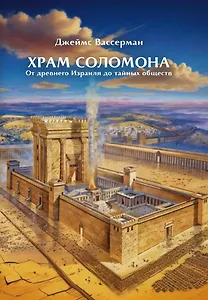 Храм Соломона. От древнего Израиля до тайных обществ