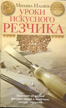 Уроки искусного резчика. Вырезаем из дерева фигурки людей и животных, посуду, статуэтки — 2284493 — 1