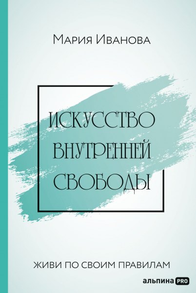 

Искусство внутренней свободы: Живи по своим правилам