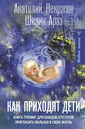 Книга Как приходят дети. Книга-тренинг для каждой, кто готов пригласить малыша в свою жизнь (Анатолий Некрасов, Араз Ширин)